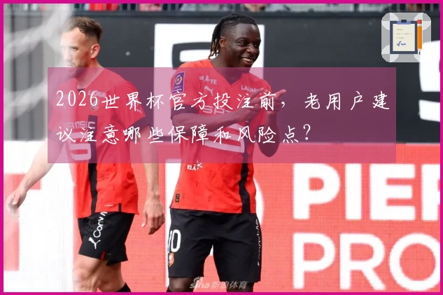 2026世界杯官方投注前，老用户建议注意哪些保障和风险点？