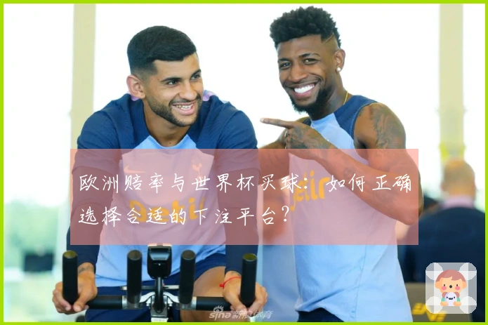 欧洲赔率与世界杯买球：如何正确选择合适的下注平台？