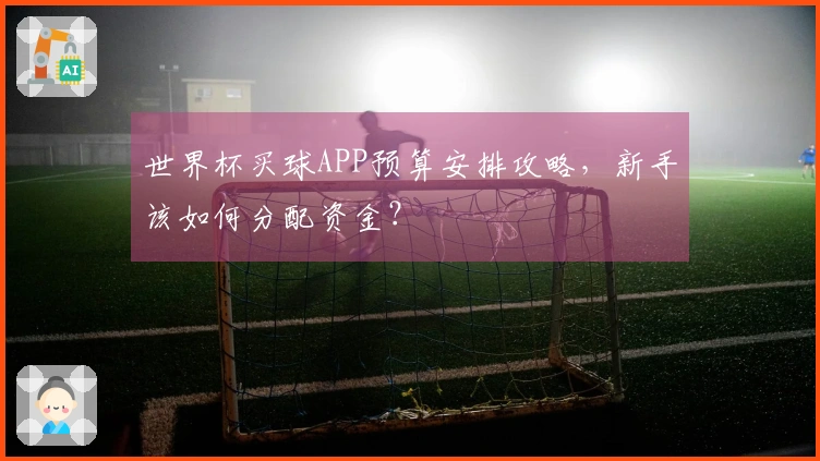 世界杯买球APP预算安排攻略，新手该如何分配资金？