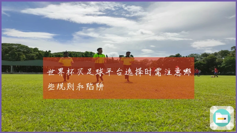 世界杯买足球平台选择时需注意哪些规则和陷阱