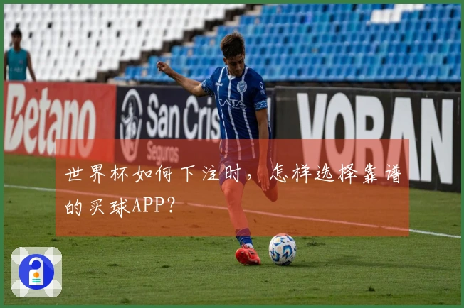 世界杯如何下注时，怎样选择靠谱的买球APP？