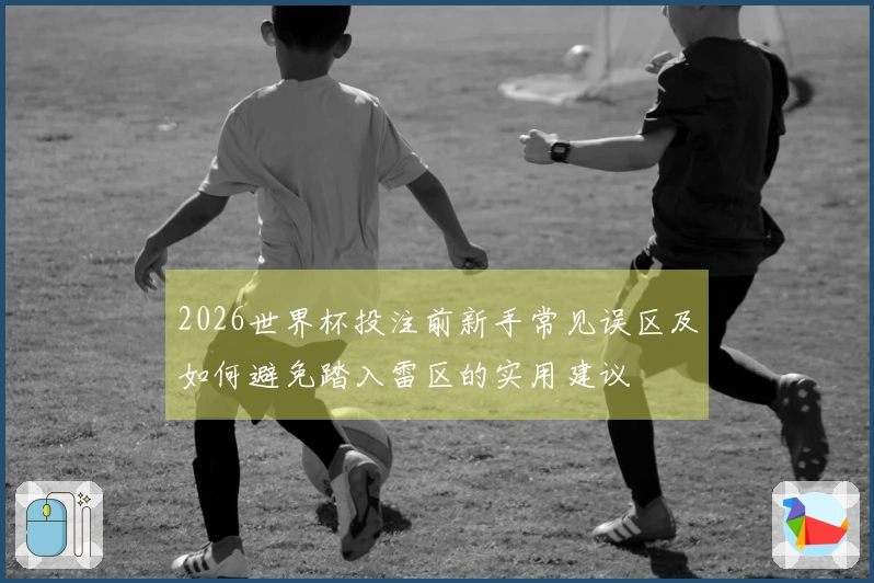 2026世界杯投注前新手常见误区及如何避免踏入雷区的实用建议