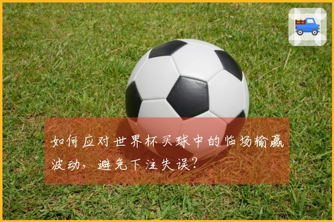 如何应对世界杯买球中的临场输赢波动，避免下注失误？