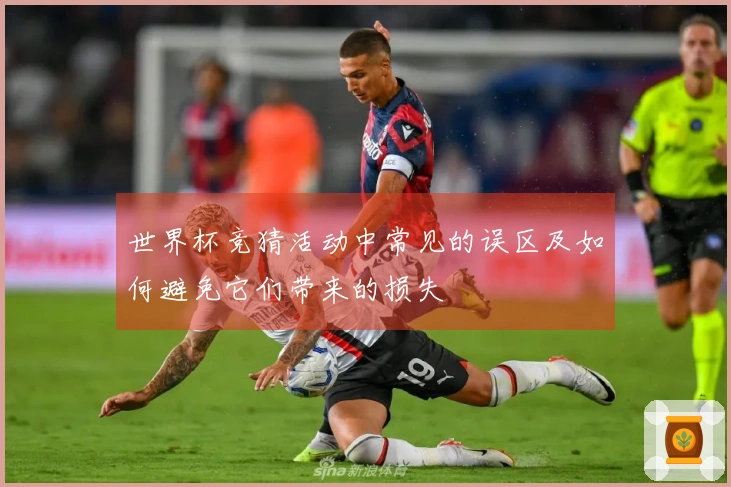 世界杯竞猜活动中常见的误区及如何避免它们带来的损失