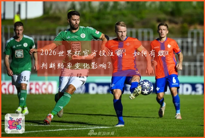 2026世界杯官方投注前，如何有效判断赔率变化影响？