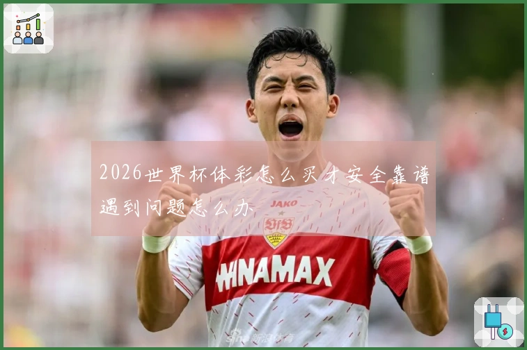 2026世界杯体彩怎么买才安全靠谱遇到问题怎么办