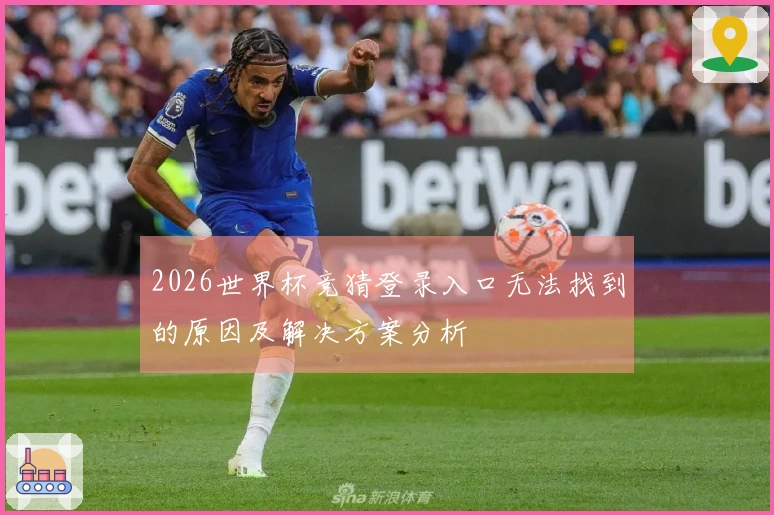 2026世界杯竞猜登录入口无法找到的原因及解决方案分析