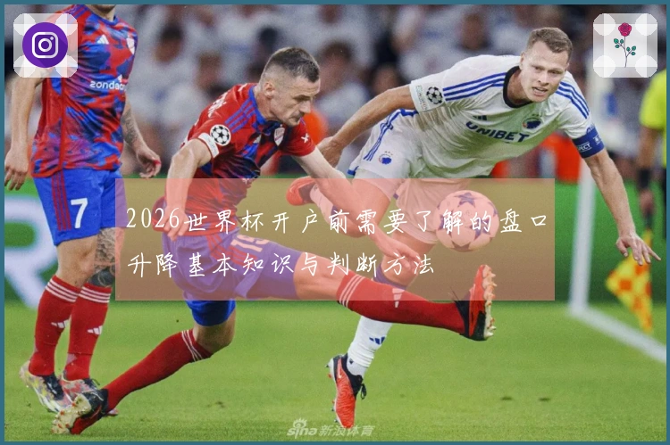 2026世界杯开户前需要了解的盘口升降基本知识与判断方法