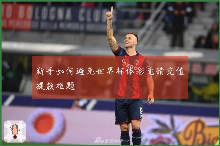 新手如何避免世界杯体彩竞猜充值提款难题
