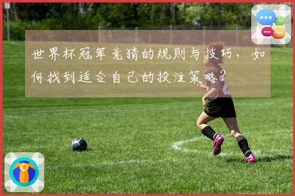 世界杯冠军竞猜的规则与技巧，如何找到适合自己的投注策略？