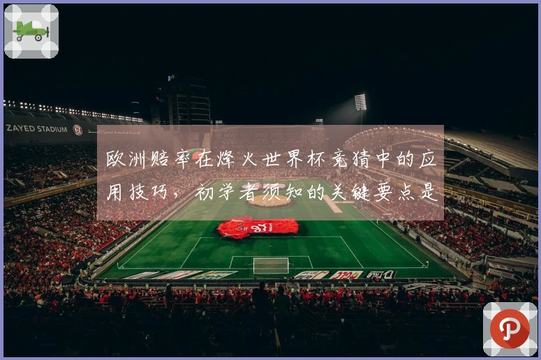 欧洲赔率在烽火世界杯竞猜中的应用技巧,初学者须知的关键要点是什么?