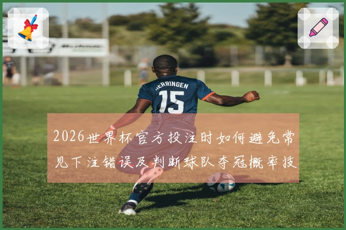 2026世界杯官方投注时如何避免常见下注错误及判断球队夺冠概率技巧