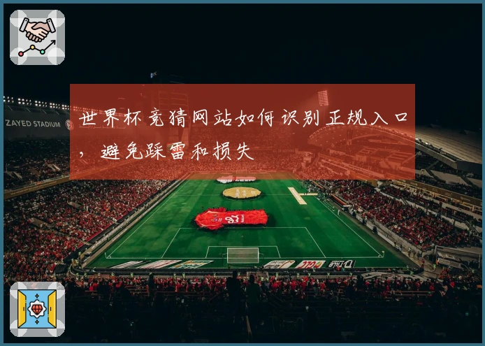 世界杯竞猜网站如何识别正规入口，避免踩雷和损失