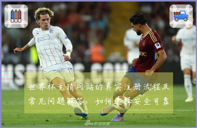 世界杯竞猜网站的真实注册流程及常见问题解答,如何选择安全可靠的平台?