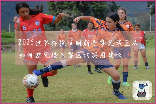 2026世界杯投注前新手常见误区及如何避免踏入雷区的实用建议