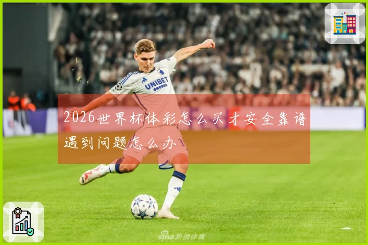 2026世界杯体彩怎么买才安全靠谱遇到问题怎么办
